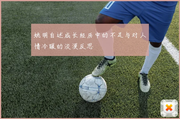 姚明自述成长经历中的不足与对人情冷暖的淡漠反思