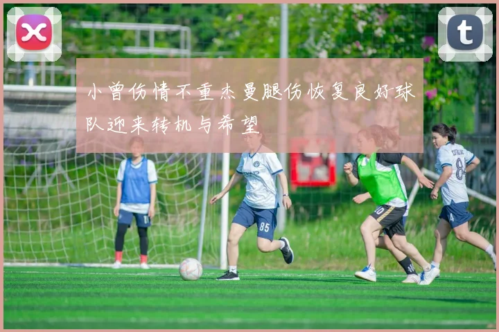小曾伤情不重杰曼腿伤恢复良好球队迎来转机与希望
