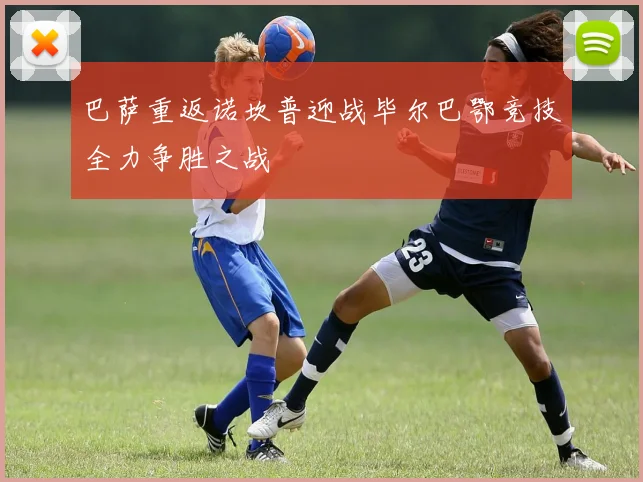 巴萨重返诺坎普迎战毕尔巴鄂竞技全力争胜之战