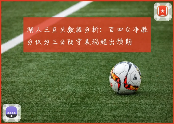 湖人三巨头数据分析：百回合净胜分仅为三分防守表现超出预期