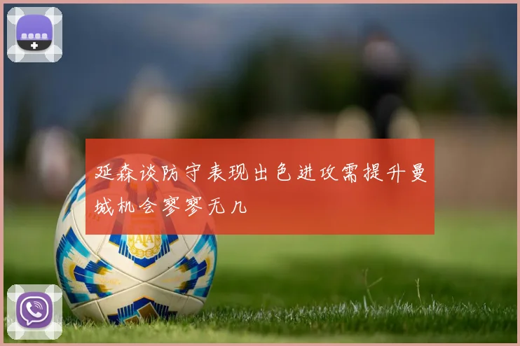 延森谈防守表现出色进攻需提升曼城机会寥寥无几