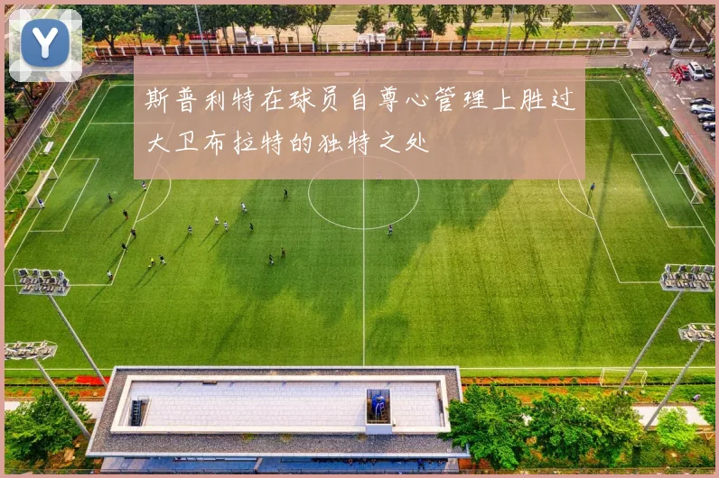 斯普利特在球员自尊心管理上胜过大卫布拉特的独特之处