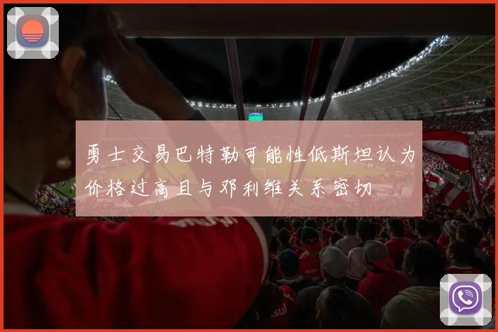 勇士交易巴特勒可能性低斯坦认为价格过高且与邓利维关系密切